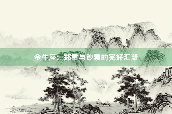 金牛座：郑重与钞票的完好汇聚