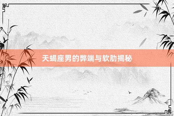 天蝎座男的弊端与软肋揭秘