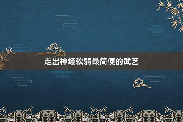 走出神经软弱最简便的武艺