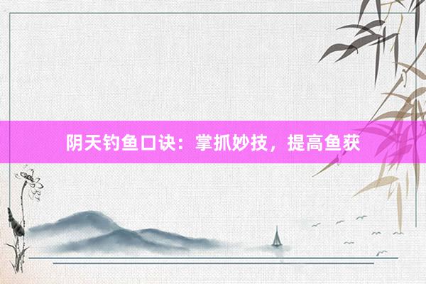 阴天钓鱼口诀：掌抓妙技，提高鱼获