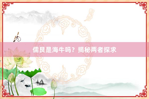 儒艮是海牛吗？揭秘两者探求