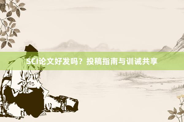 SCI论文好发吗?投稿指南与训诫共享