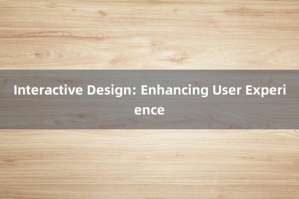 Interactive Design: Enhancing User Experience