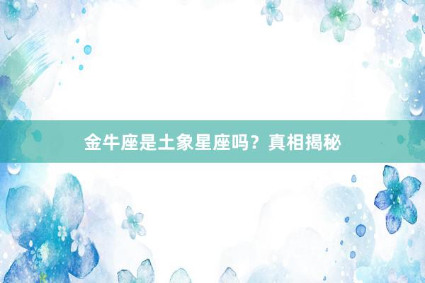 金牛座是土象星座吗？真相揭秘