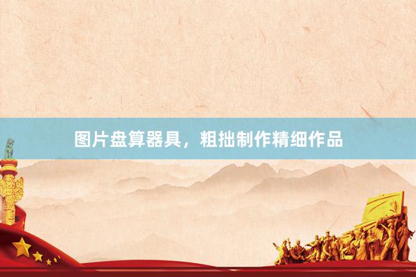 图片盘算器具，粗拙制作精细作品