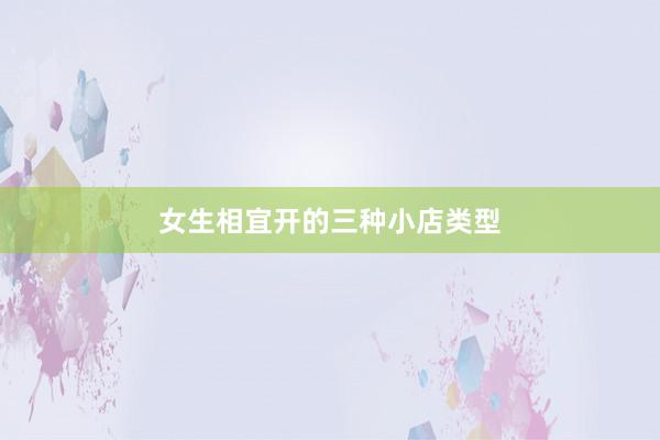 女生相宜开的三种小店类型