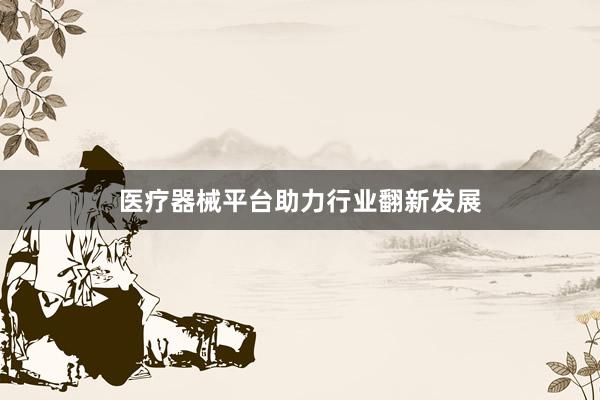 医疗器械平台助力行业翻新发展