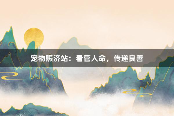 宠物赈济站:看管人命,传递良善