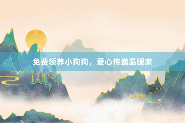 免费领养小狗狗，爱心传递温暖家