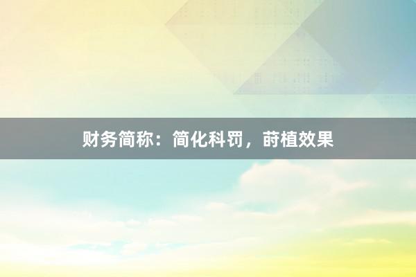 财务简称：简化科罚，莳植效果