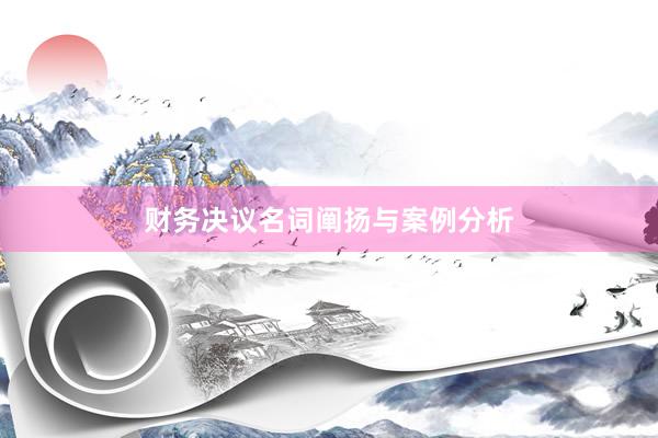 财务决议名词阐扬与案例分析